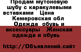 Продам мутоновую шубу с каракулевыми вставками › Цена ­ 6 500 - Кемеровская обл. Одежда, обувь и аксессуары » Женская одежда и обувь   